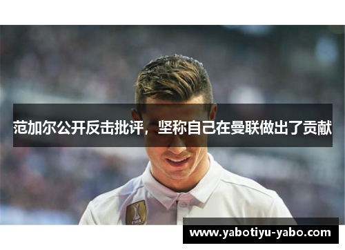 范加尔公开反击批评，坚称自己在曼联做出了贡献