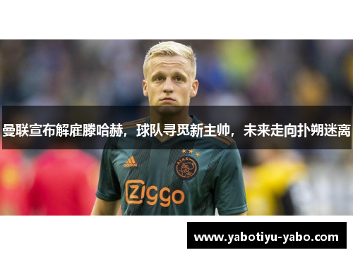 曼联宣布解雇滕哈赫，球队寻觅新主帅，未来走向扑朔迷离