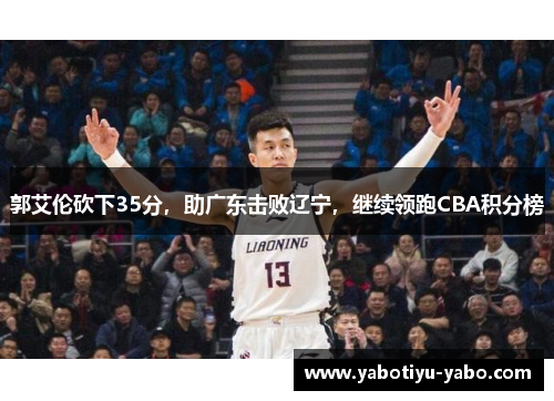 郭艾伦砍下35分，助广东击败辽宁，继续领跑CBA积分榜