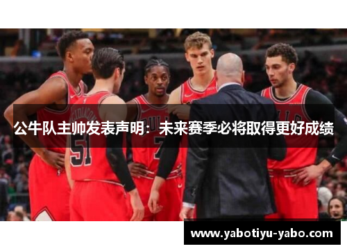 公牛队主帅发表声明：未来赛季必将取得更好成绩