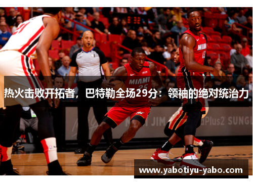 热火击败开拓者，巴特勒全场29分：领袖的绝对统治力