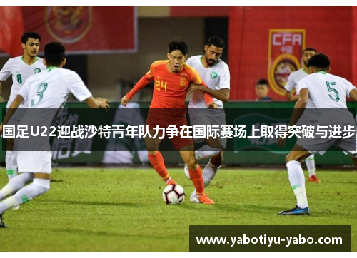国足U22迎战沙特青年队力争在国际赛场上取得突破与进步