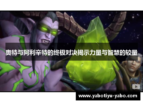 奥特与阿利辛特的终极对决揭示力量与智慧的较量