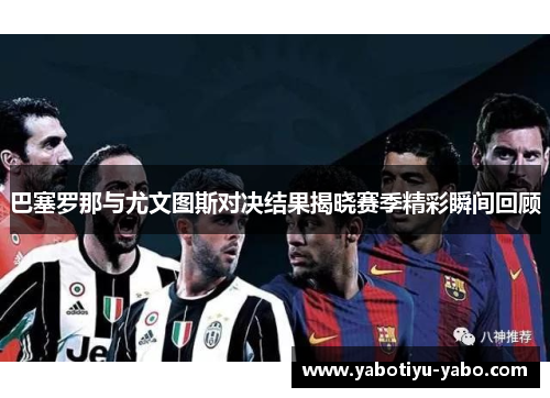 巴塞罗那与尤文图斯对决结果揭晓赛季精彩瞬间回顾