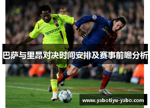 巴萨与里昂对决时间安排及赛事前瞻分析
