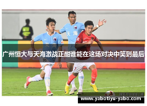 广州恒大与天海激战正酣谁能在这场对决中笑到最后