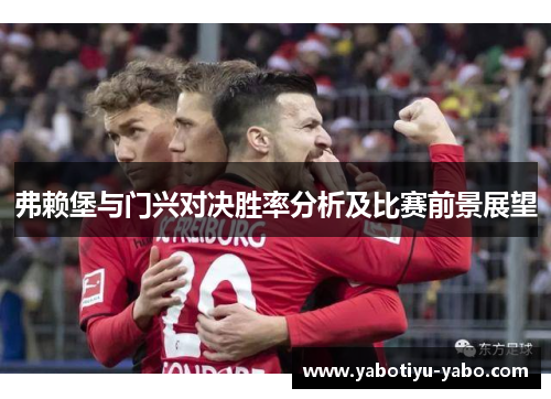 弗赖堡与门兴对决胜率分析及比赛前景展望