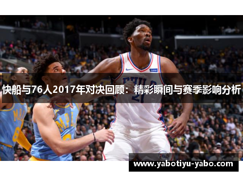 快船与76人2017年对决回顾：精彩瞬间与赛季影响分析