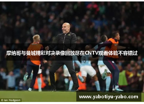 摩纳哥与曼城精彩对决录像回放尽在CNTV观看体验不容错过