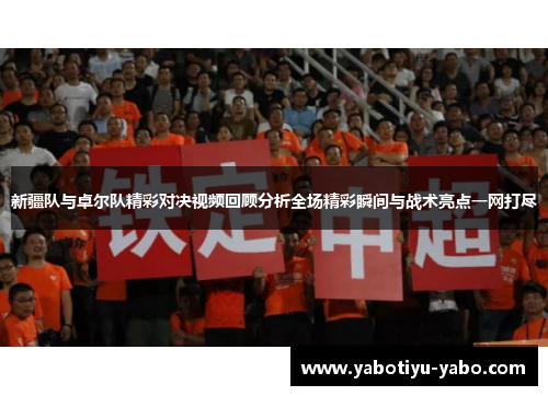 新疆队与卓尔队精彩对决视频回顾分析全场精彩瞬间与战术亮点一网打尽
