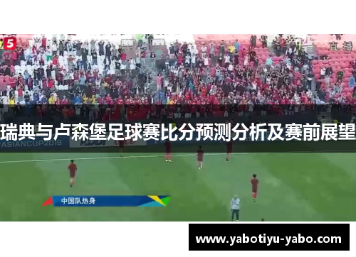 瑞典与卢森堡足球赛比分预测分析及赛前展望