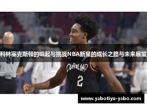 科林塞克斯顿的崛起与挑战NBA新星的成长之路与未来展望
