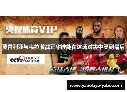 莫雷利亚与韦拉激战正酣谁能在这场对决中笑到最后