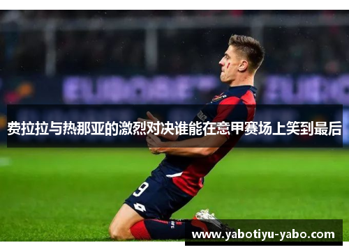 费拉拉与热那亚的激烈对决谁能在意甲赛场上笑到最后